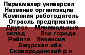 Парикмахер-универсал › Название организации ­ Компания-работодатель › Отрасль предприятия ­ Другое › Минимальный оклад ­ 1 - Все города Работа » Вакансии   . Амурская обл.,Сковородинский р-н